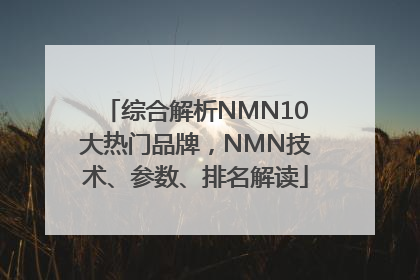 综合解析NMN10大热门品牌，NMN技术、参数、排名解读