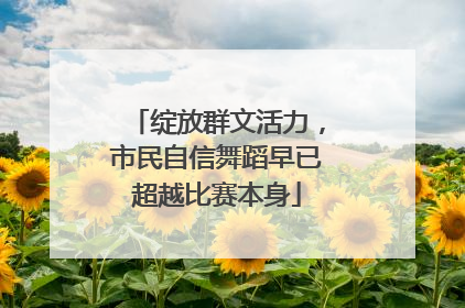 绽放群文活力，市民自信舞蹈早已超越比赛本身