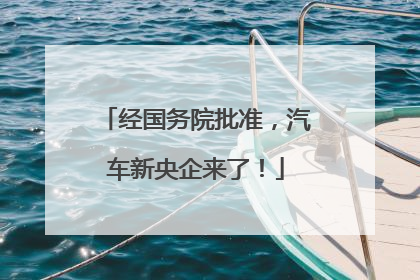 经国务院批准，汽车新央企来了！