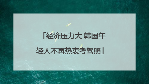 经济压力大 韩国年轻人不再热衷考驾照
