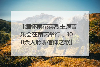缅怀雨花英烈主题音乐会在南艺举行,300余人聆听信仰之歌