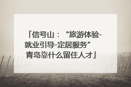 信号山：“旅游体验-就业引导-定居服务” 青岛靠什么留住人才