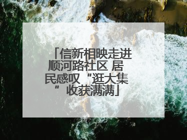 信新相映走进顺河路社区 居民感叹“逛大集”收获满满