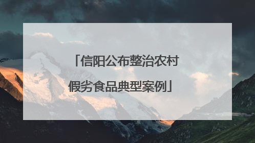 信阳公布整治农村假劣食品典型案例