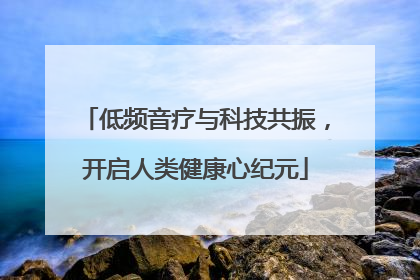 低频音疗与科技共振，开启人类健康心纪元