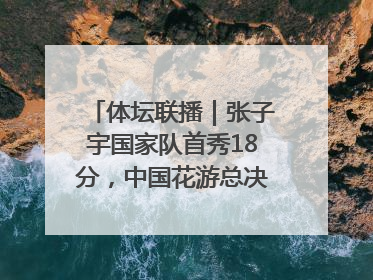 体坛联播｜张子宇国家队首秀18分，中国花游总决赛首日三金