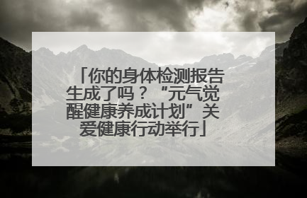 你的身体检测报告生成了吗？“元气觉醒健康养成计划”关爱健康行动举行