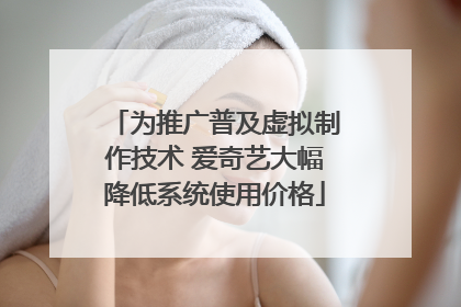为推广普及虚拟制作技术 爱奇艺大幅降低系统使用价格
