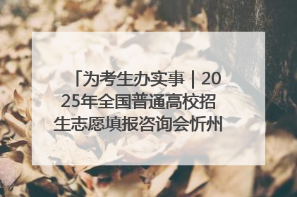 为考生办实事｜2025年全国普通高校招生志愿填报咨询会忻州专场活动成功举办
