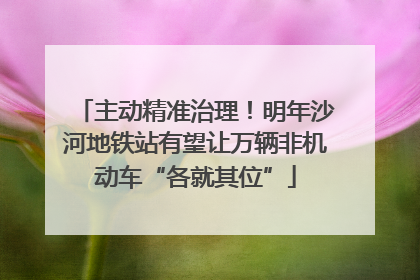 主动精准治理！明年沙河地铁站有望让万辆非机动车“各就其位”