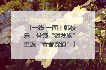 一线·一面丨韩校乐：带领“银发族”重返“青春赛道”