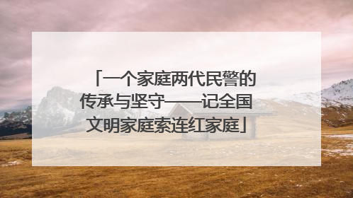 一个家庭两代民警的传承与坚守——记全国文明家庭索连红家庭