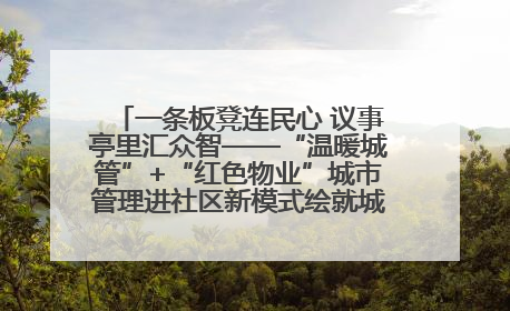 一条板凳连民心 议事亭里汇众智——“温暖城管”+“红色物业”城市管理进社区新模式绘就城市管理社区治理新画卷