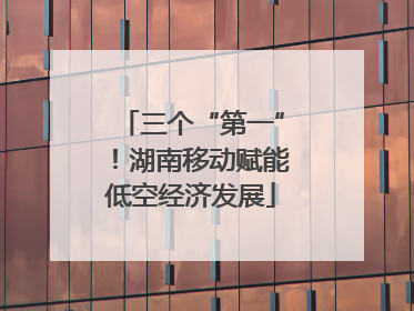 三个“第一”！湖南移动赋能低空经济发展