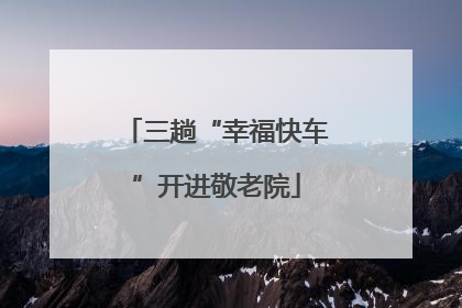 三趟“幸福快车”开进敬老院