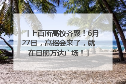 上百所高校齐聚！6月27日，高招会来了，就在日照万达广场！