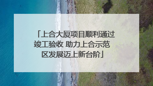 上合大厦项目顺利通过竣工验收 助力上合示范区发展迈上新台阶