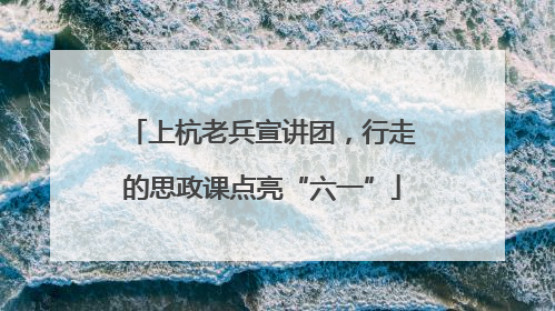 上杭老兵宣讲团，行走的思政课点亮“六一”