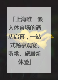 上海唯一嵌入体育场的酒店启幕，一站式畅享观赛、听歌、旅居新体验