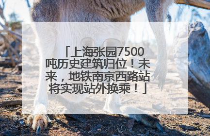 上海张园7500吨历史建筑归位！未来，地铁南京西路站将实现站外换乘！