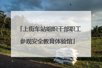 上街车站组织干部职工参观安全教育体验馆