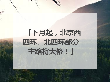 下月起，北京西四环、北四环部分主路将大修！
