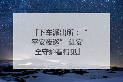 下车派出所：“平安夜巡” 让安全守护看得见