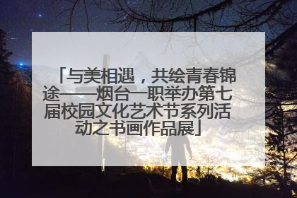 与美相遇，共绘青春锦途——烟台一职举办第七届校园文化艺术节系列活动之书画作品展