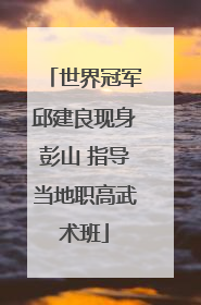 世界冠军邱建良现身彭山 指导当地职高武术班