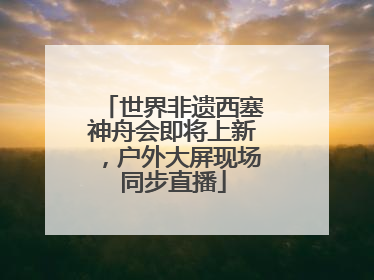 世界非遗西塞神舟会即将上新，户外大屏现场同步直播