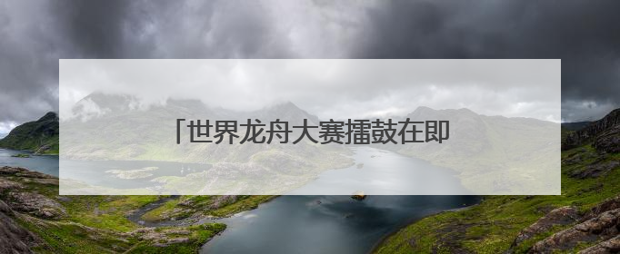 世界龙舟大赛擂鼓在即 今年首设南安本地组
