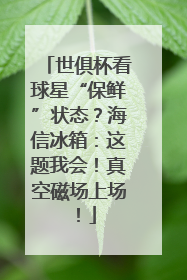 世俱杯看球星“保鲜”状态？海信冰箱：这题我会！真空磁场上场！