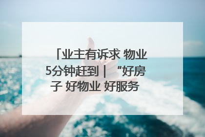 业主有诉求 物业5分钟赶到｜“好房子 好物业 好服务”系列报道④