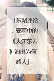 东湖评论：暴雨中的《大江东去》演出为何感人