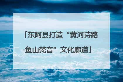 东阿县打造“黄河诗路·鱼山梵音”文化廊道