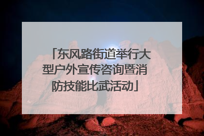 东风路街道举行大型户外宣传咨询暨消防技能比武活动