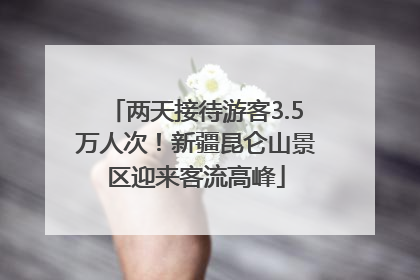 两天接待游客3.5万人次！新疆昆仑山景区迎来客流高峰