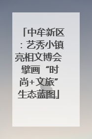 中牟新区：艺秀小镇亮相文博会 擘画“时尚+文旅”生态蓝图