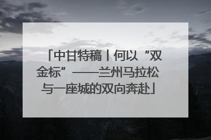 中甘特稿丨何以“双金标”——兰州马拉松与一座城的双向奔赴