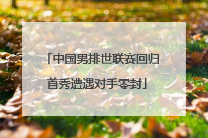 中国男排世联赛回归首秀遭遇对手零封