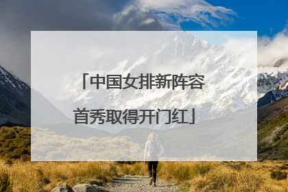中国女排新阵容首秀取得开门红