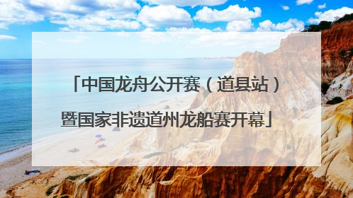 中国龙舟公开赛（道县站）暨国家非遗道州龙船赛开幕