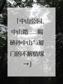 中山公园、中山路……揭秘孙中山与厦门的不解情缘→