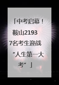 中考启幕！鞍山21937名考生迎战“人生第一大考”