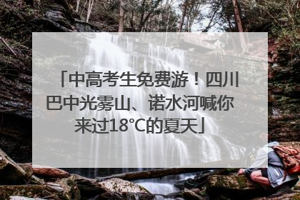 中高考生免费游！四川巴中光雾山、诺水河喊你来过18℃的夏天