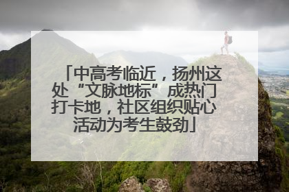 中高考临近，扬州这处“文脉地标”成热门打卡地，社区组织贴心活动为考生鼓劲