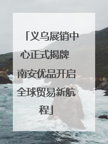 义乌展销中心正式揭牌 南安优品开启全球贸易新航程