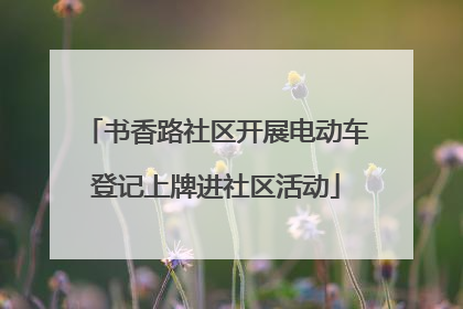书香路社区开展电动车登记上牌进社区活动
