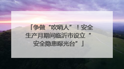 争做“吹哨人”！安全生产月期间临沂市设立“安全隐患曝光台”