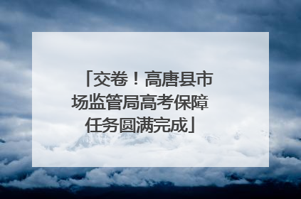 交卷！高唐县市场监管局高考保障任务圆满完成